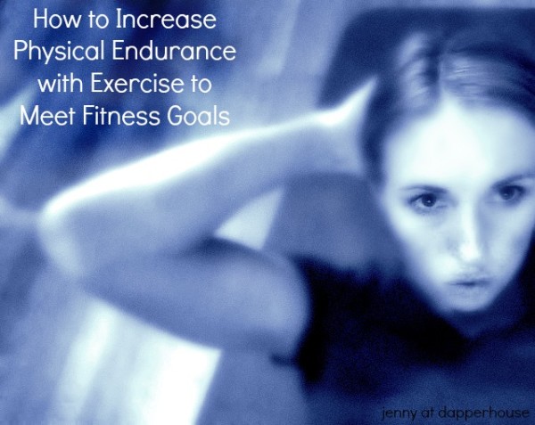 How to Increase Physical Endurance with Exercise to Meet Fitness Goals with Free Printables jenny at dapperhouse
