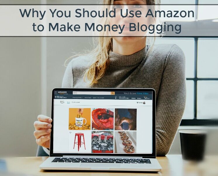 Why You Should Use Amazon to Make Money Blogging